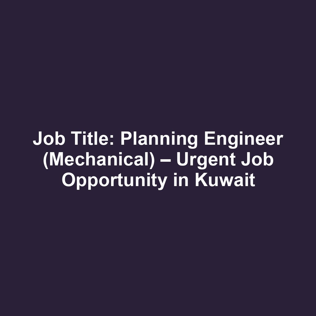 Job Title: Planning Engineer (Mechanical) – Urgent Job Opportunity in Kuwait