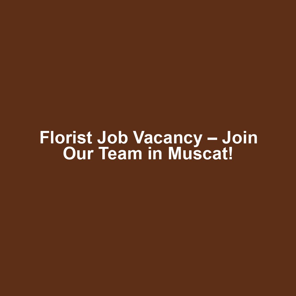 Florist Job Vacancy – Join Our Team in Muscat!