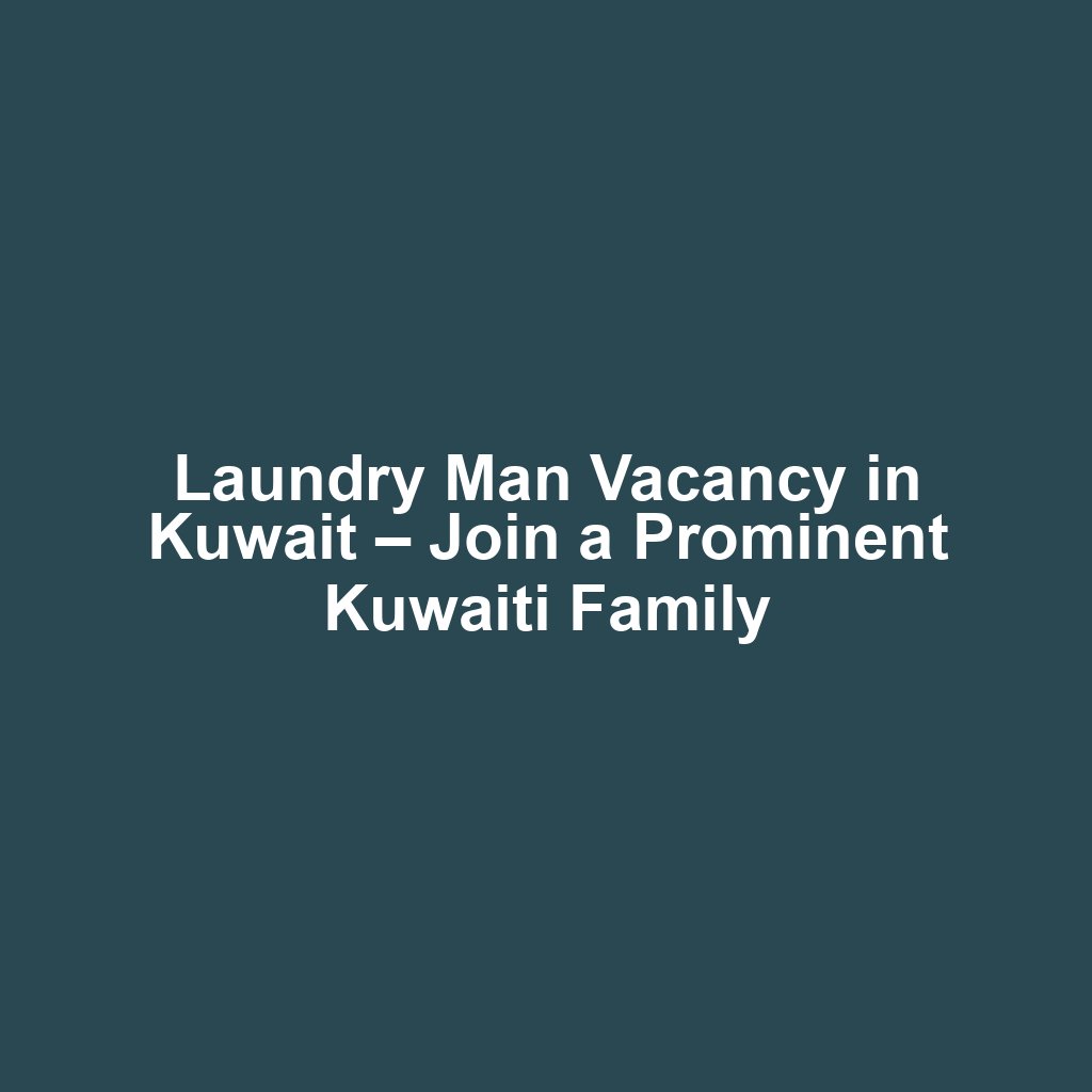 Laundry Man Vacancy in Kuwait – Join a Prominent Kuwaiti Family
