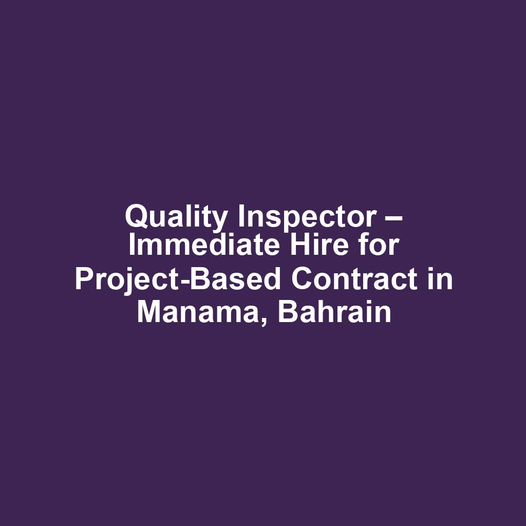 Quality Inspector – Immediate Hire for Project-Based Contract in Manama, Bahrain