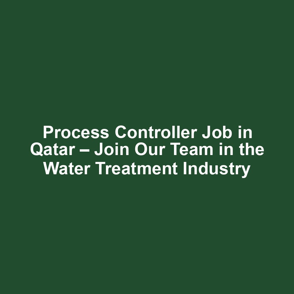 Process Controller Job in Qatar – Join Our Team in the Water Treatment Industry
