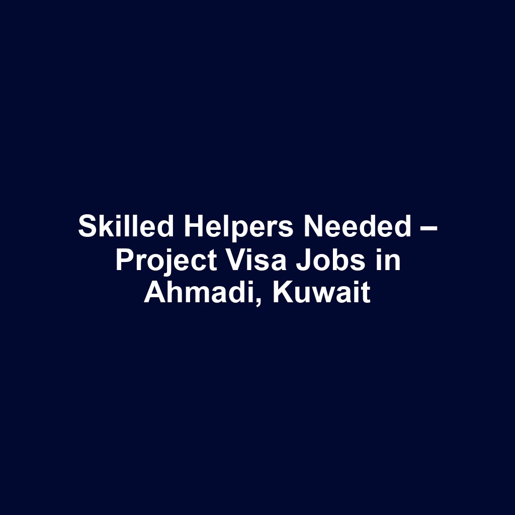 Skilled Helpers Needed – Project Visa Jobs in Ahmadi, Kuwait