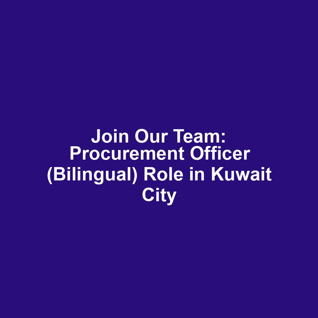 Join Our Team: Procurement Officer (Bilingual) Role in Kuwait City