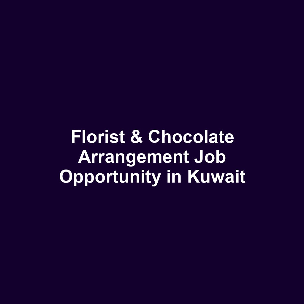 Florist & Chocolate Arrangement Job Opportunity in Kuwait