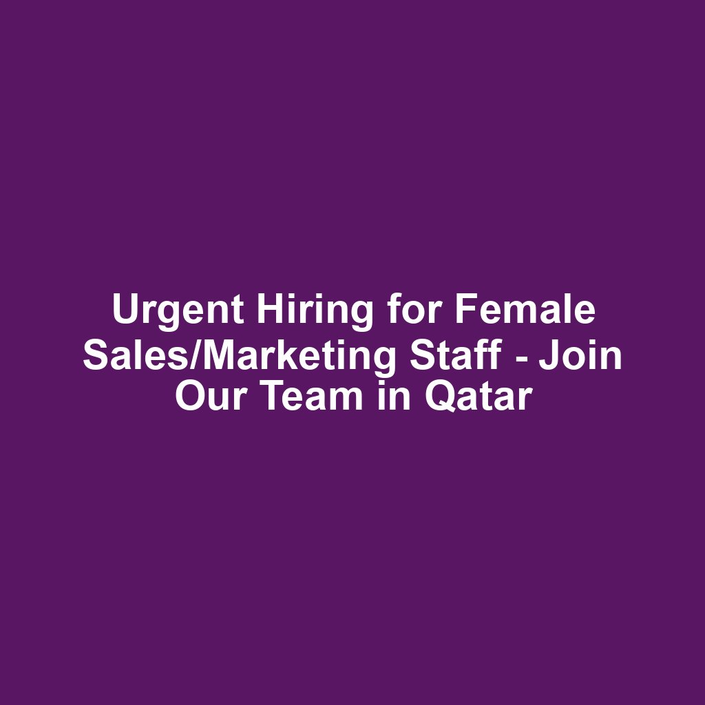 Urgent Hiring for Female Sales/Marketing Staff - Join Our Team in Qatar