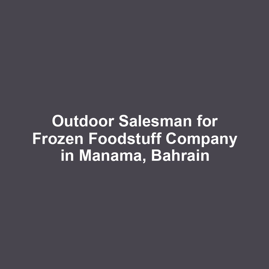Outdoor Salesman for Frozen Foodstuff Company in Manama, Bahrain