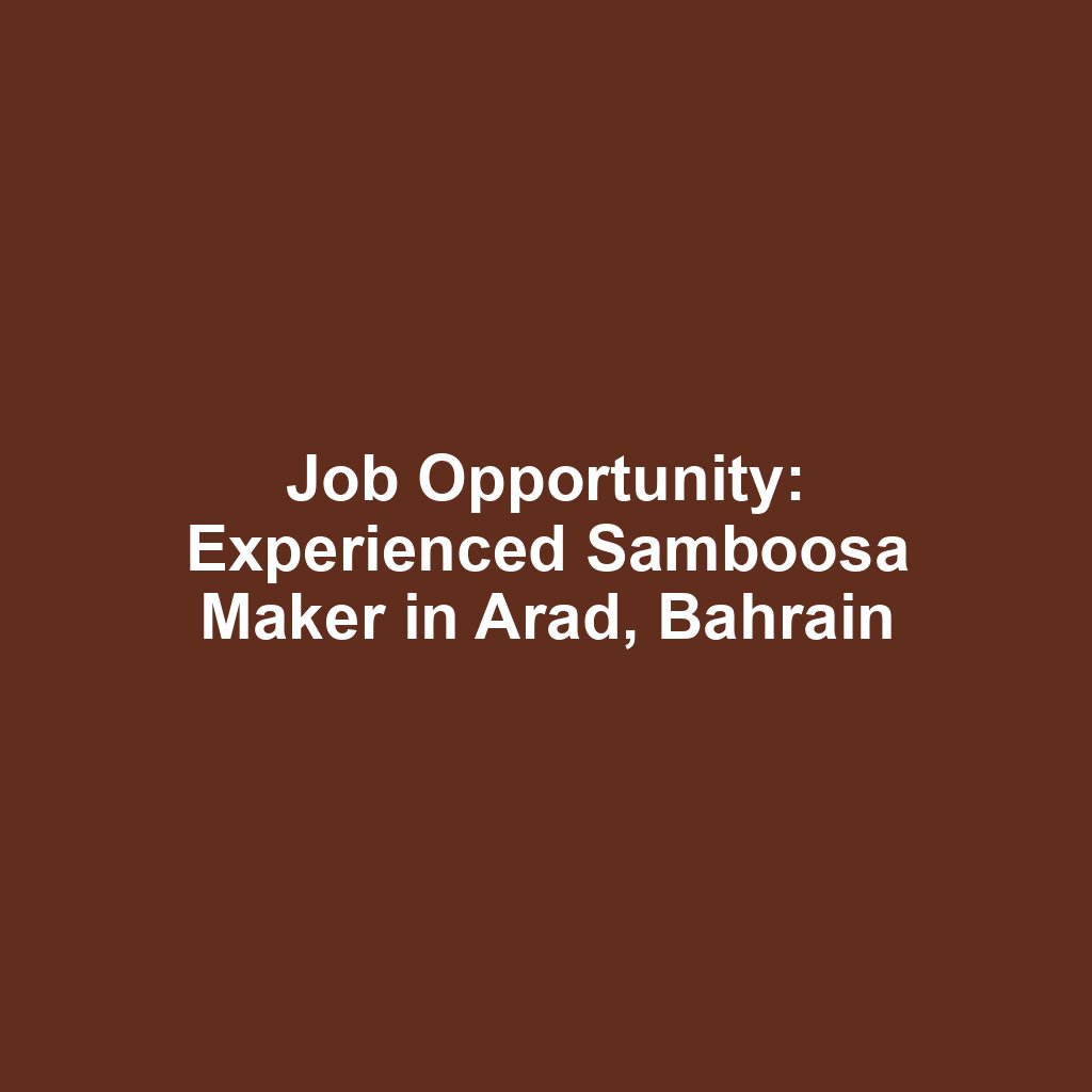 Job Opportunity: Experienced Samboosa Maker in Arad, Bahrain