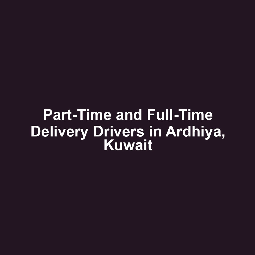 Part-Time and Full-Time Delivery Drivers in Ardhiya, Kuwait