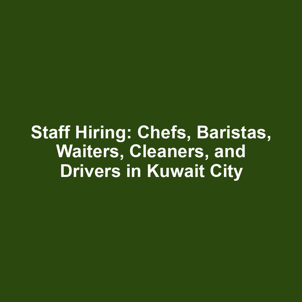 Staff Hiring: Chefs, Baristas, Waiters, Cleaners, and Drivers in Kuwait City
