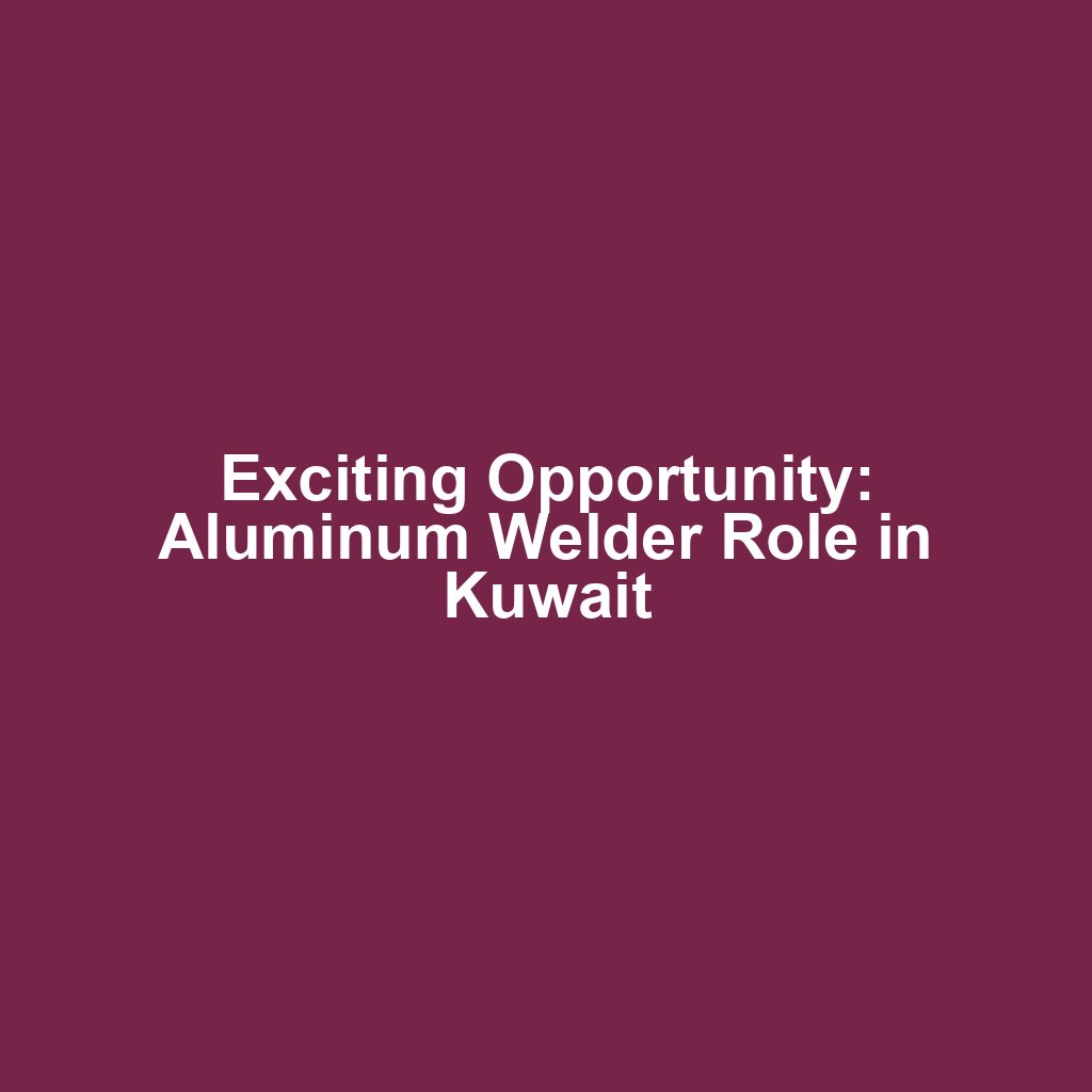 Exciting Opportunity: Aluminum Welder Role in Kuwait
