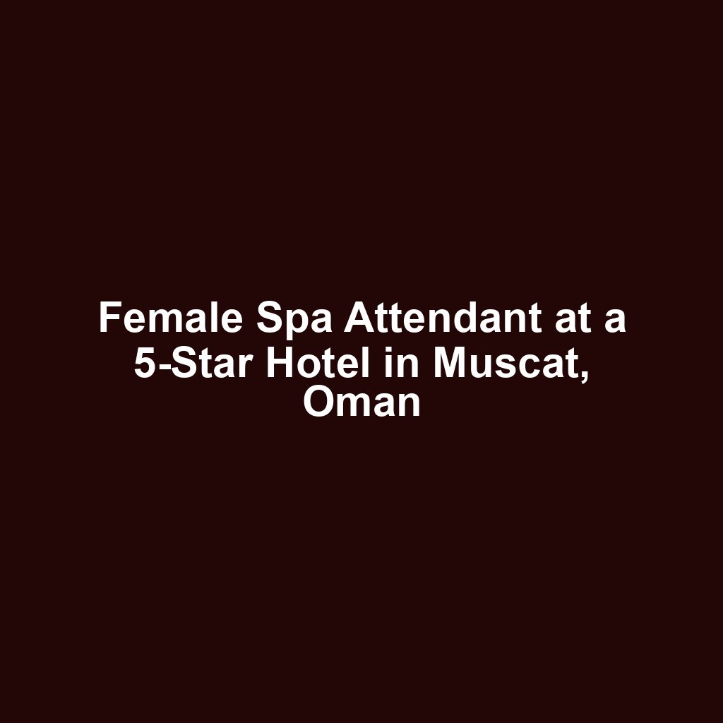Female Spa Attendant at a 5-Star Hotel in Muscat, Oman