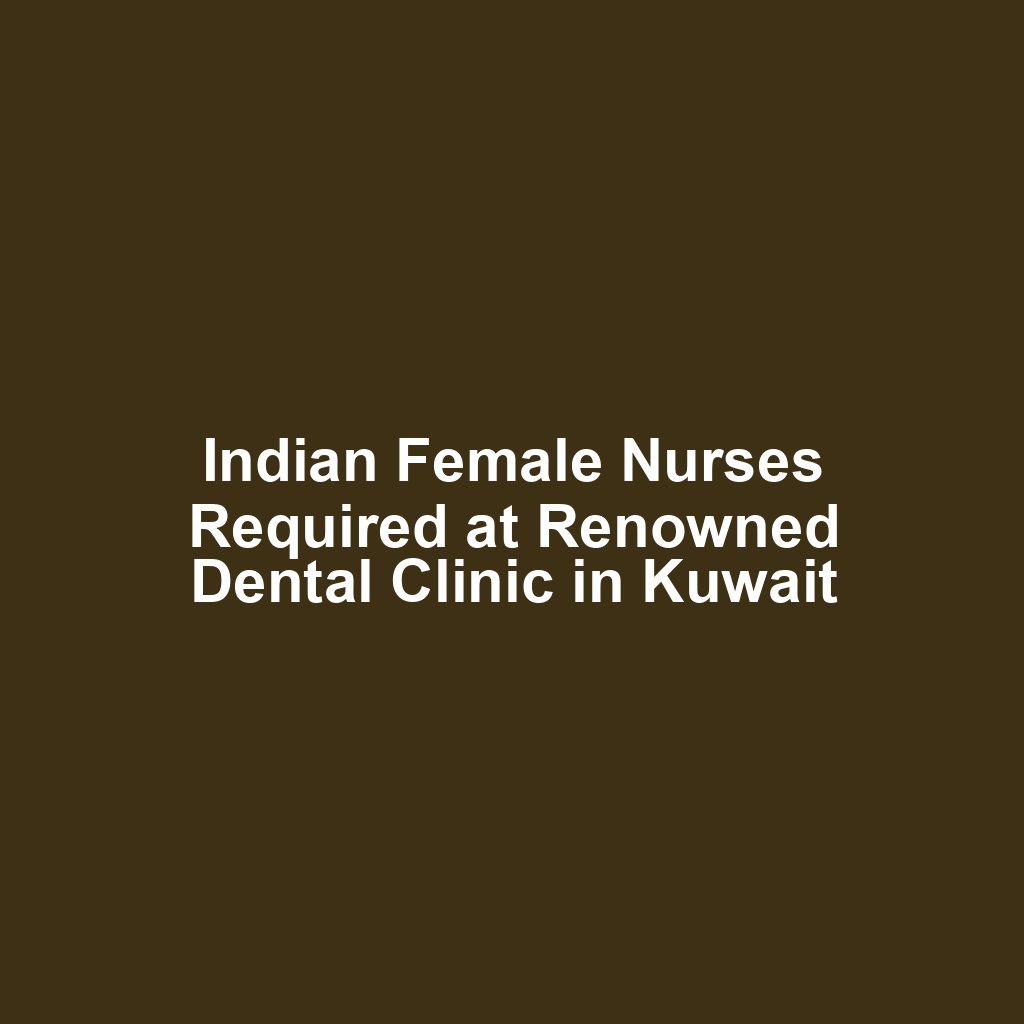 Indian Female Nurses Required at Renowned Dental Clinic in Kuwait