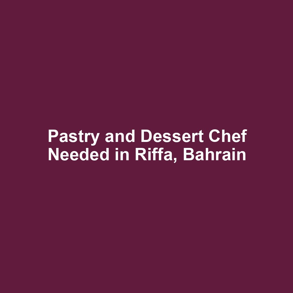 Pastry and Dessert Chef Needed in Riffa, Bahrain