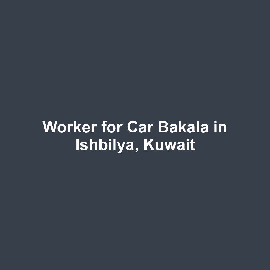 Worker for Car Bakala in Ishbilya, Kuwait