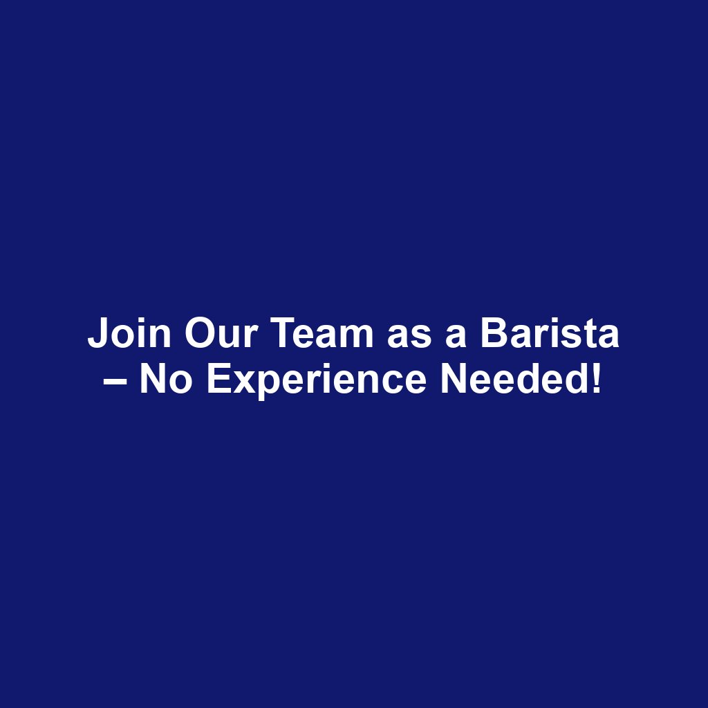 Join Our Team as a Barista – No Experience Needed!