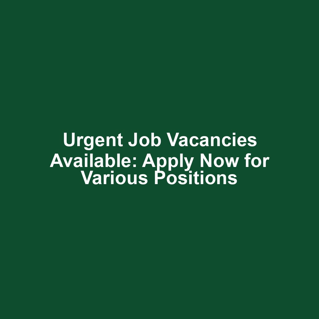 Urgent Job Vacancies Available: Apply Now for Various Positions