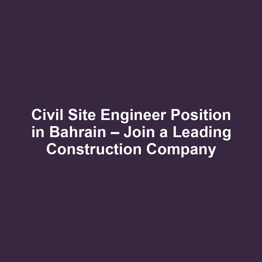 Civil Site Engineer Position in Bahrain – Join a Leading Construction Company