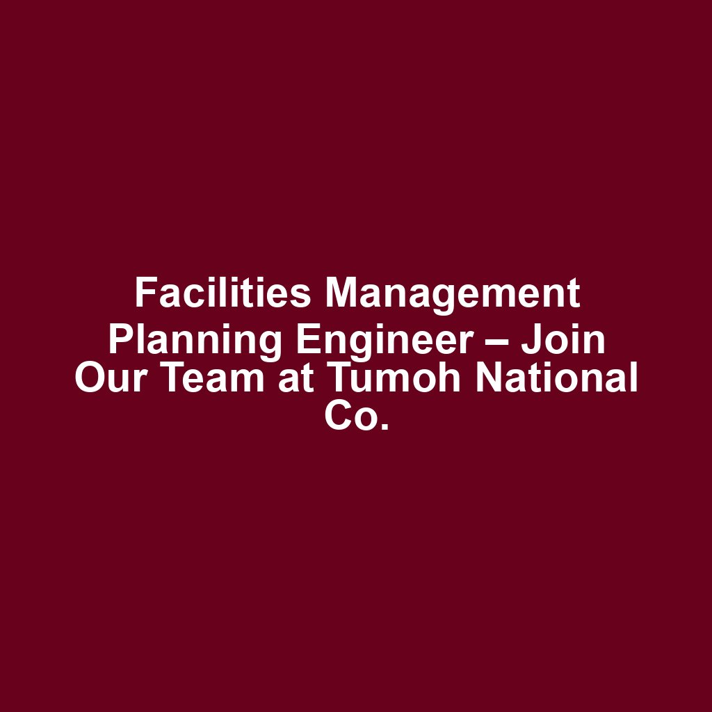 Facilities Management Planning Engineer – Join Our Team at Tumoh National Co.
