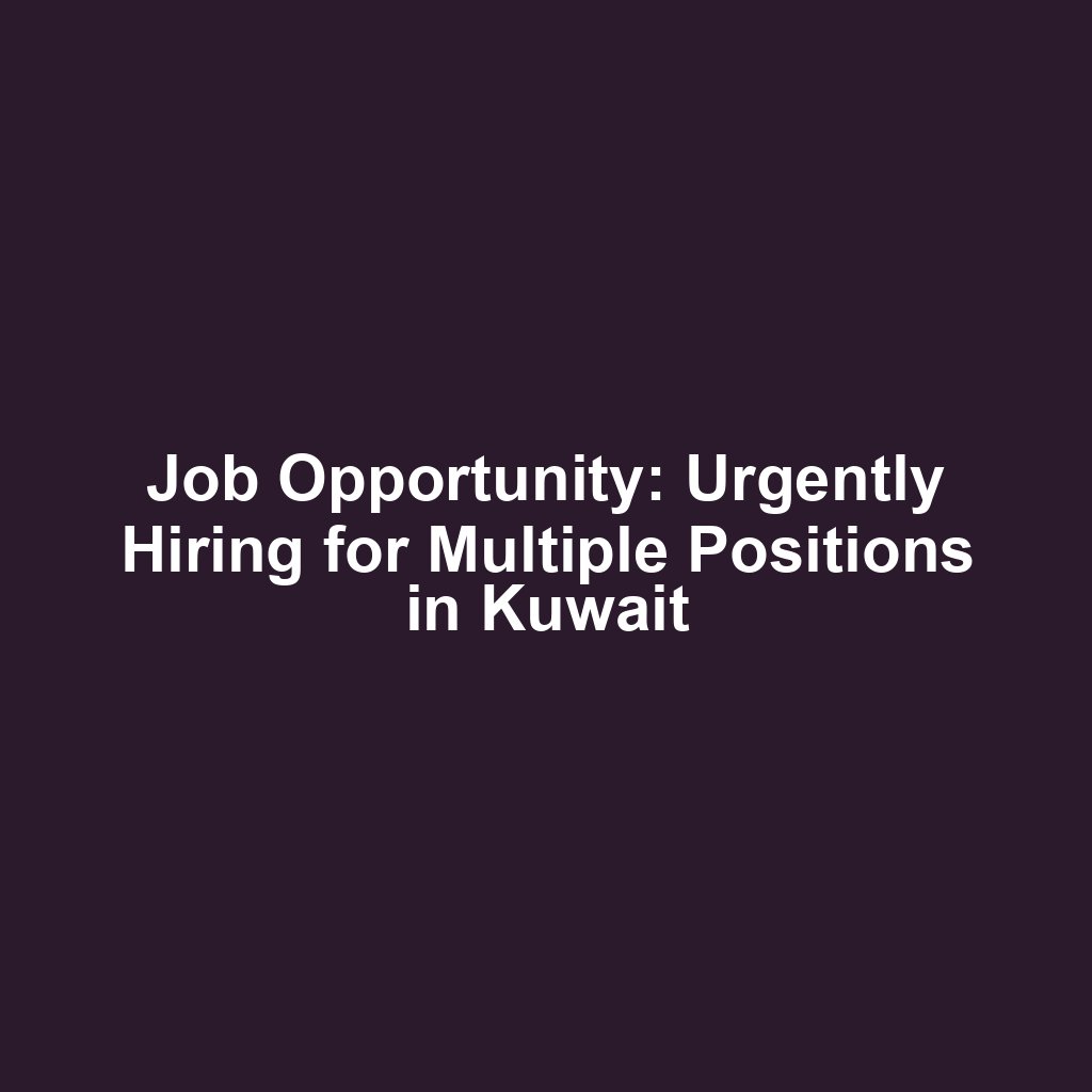 Job Opportunity: Urgently Hiring for Multiple Positions in Kuwait