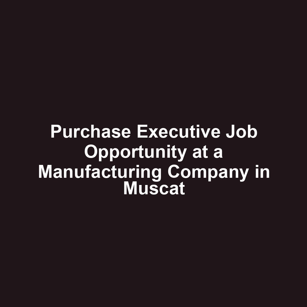 Purchase Executive Job Opportunity at a Manufacturing Company in Muscat