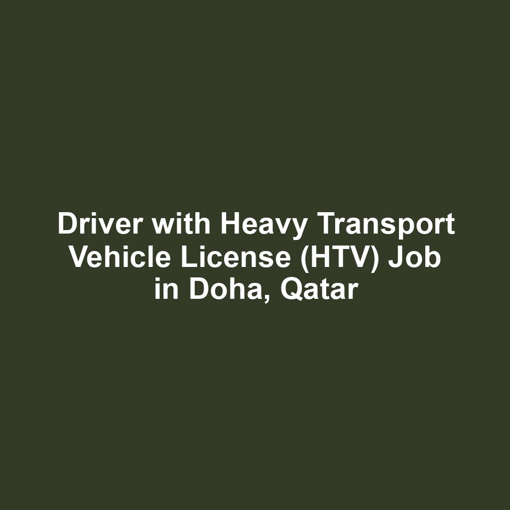 Driver with Heavy Transport Vehicle License (HTV) Job in Doha, Qatar
