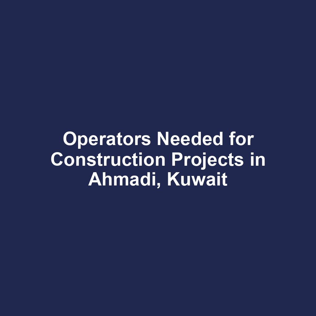 Operators Needed for Construction Projects in Ahmadi, Kuwait