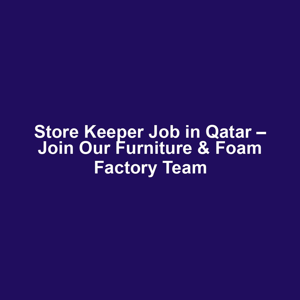 Store Keeper Job in Qatar – Join Our Furniture & Foam Factory Team