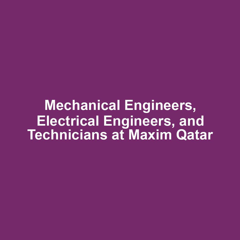 Mechanical Engineers, Electrical Engineers, and Technicians at Maxim Qatar