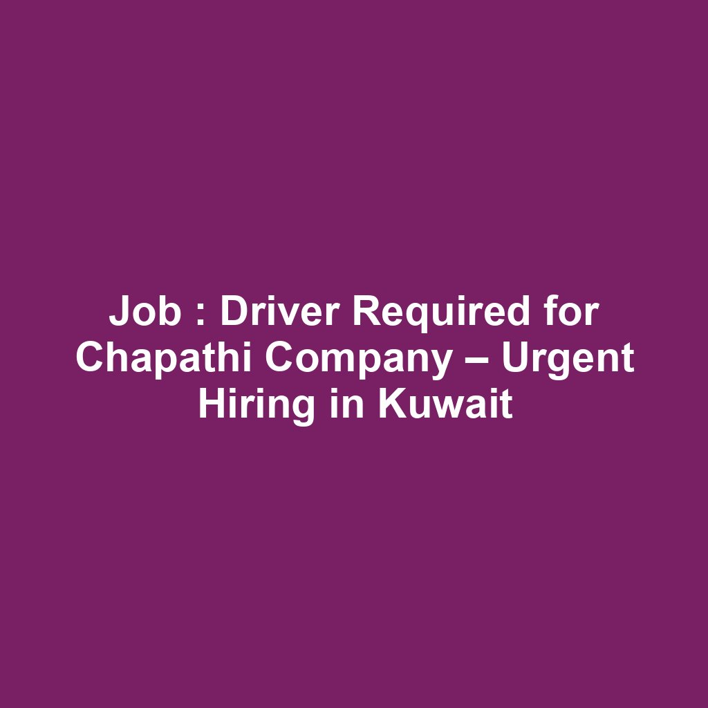 Job : Driver Required for Chapathi Company – Urgent Hiring in Kuwait