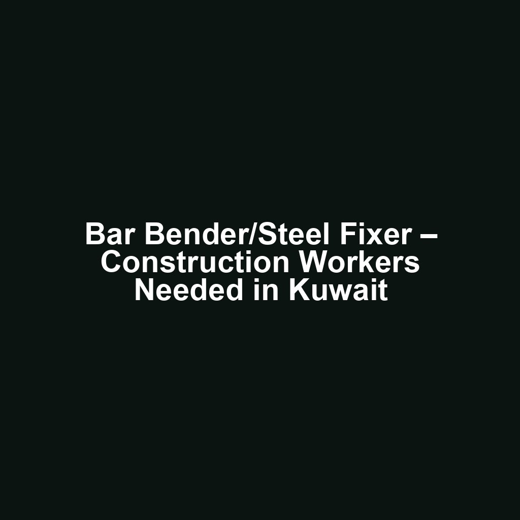 Bar Bender/Steel Fixer – Construction Workers Needed in Kuwait