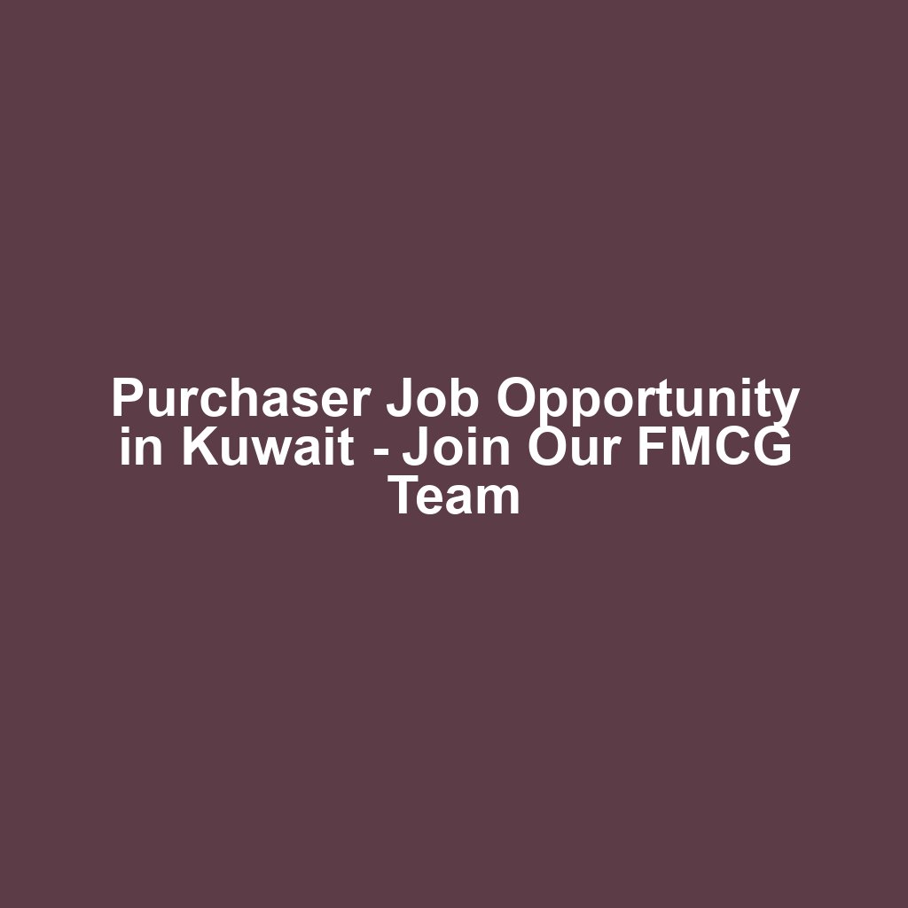 Purchaser Job Opportunity in Kuwait - Join Our FMCG Team