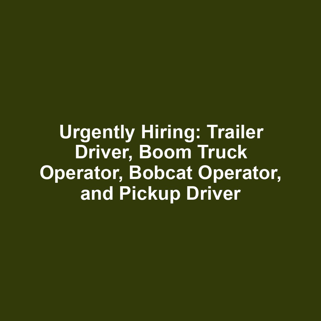 Urgently Hiring: Trailer Driver, Boom Truck Operator, Bobcat Operator, and Pickup Driver