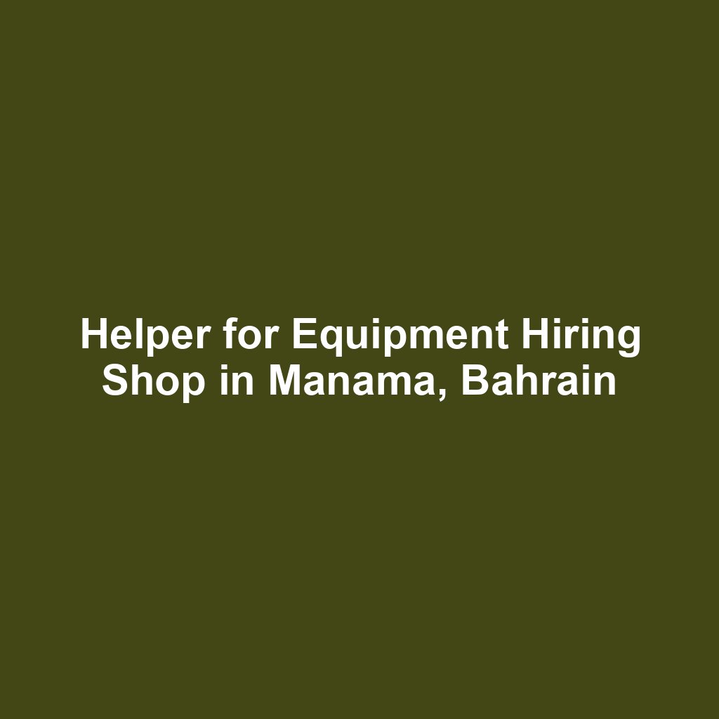 Helper for Equipment Hiring Shop in Manama, Bahrain
