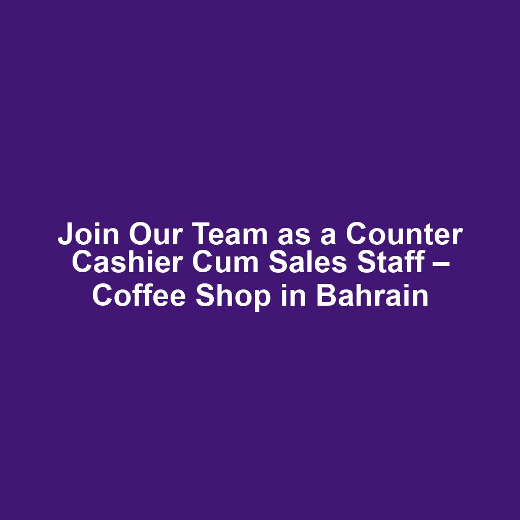 Join Our Team as a Counter Cashier Cum Sales Staff – Coffee Shop in Bahrain