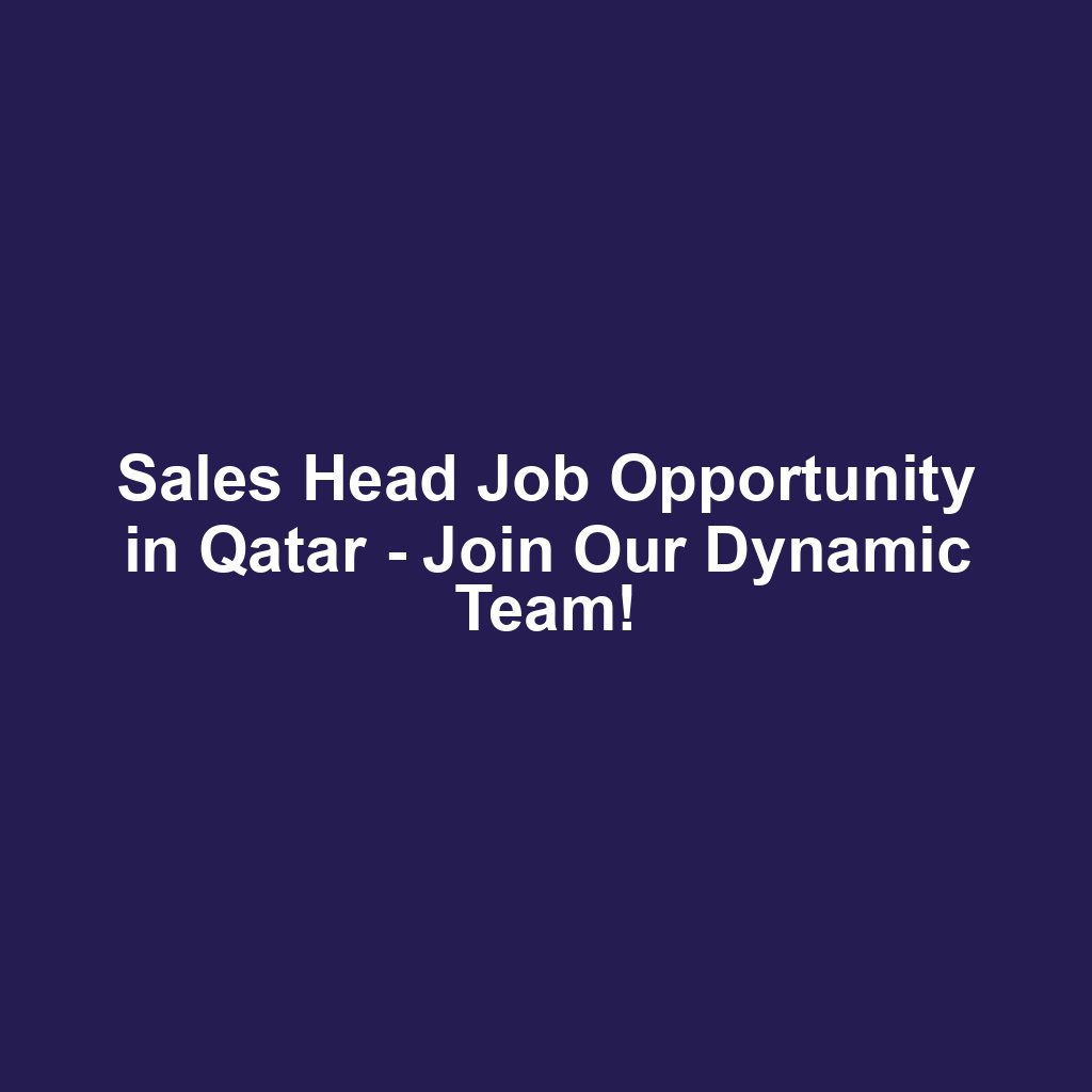 Sales Head Job Opportunity in Qatar - Join Our Dynamic Team!