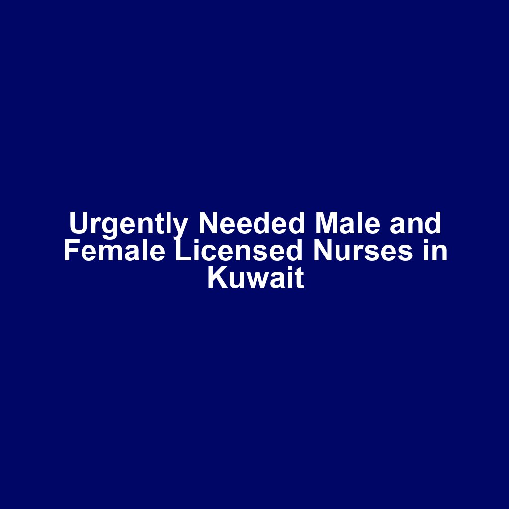 Urgently Needed Male and Female Licensed Nurses in Kuwait