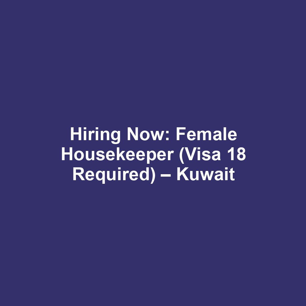 Hiring Now: Female Housekeeper (Visa 18 Required) – Kuwait