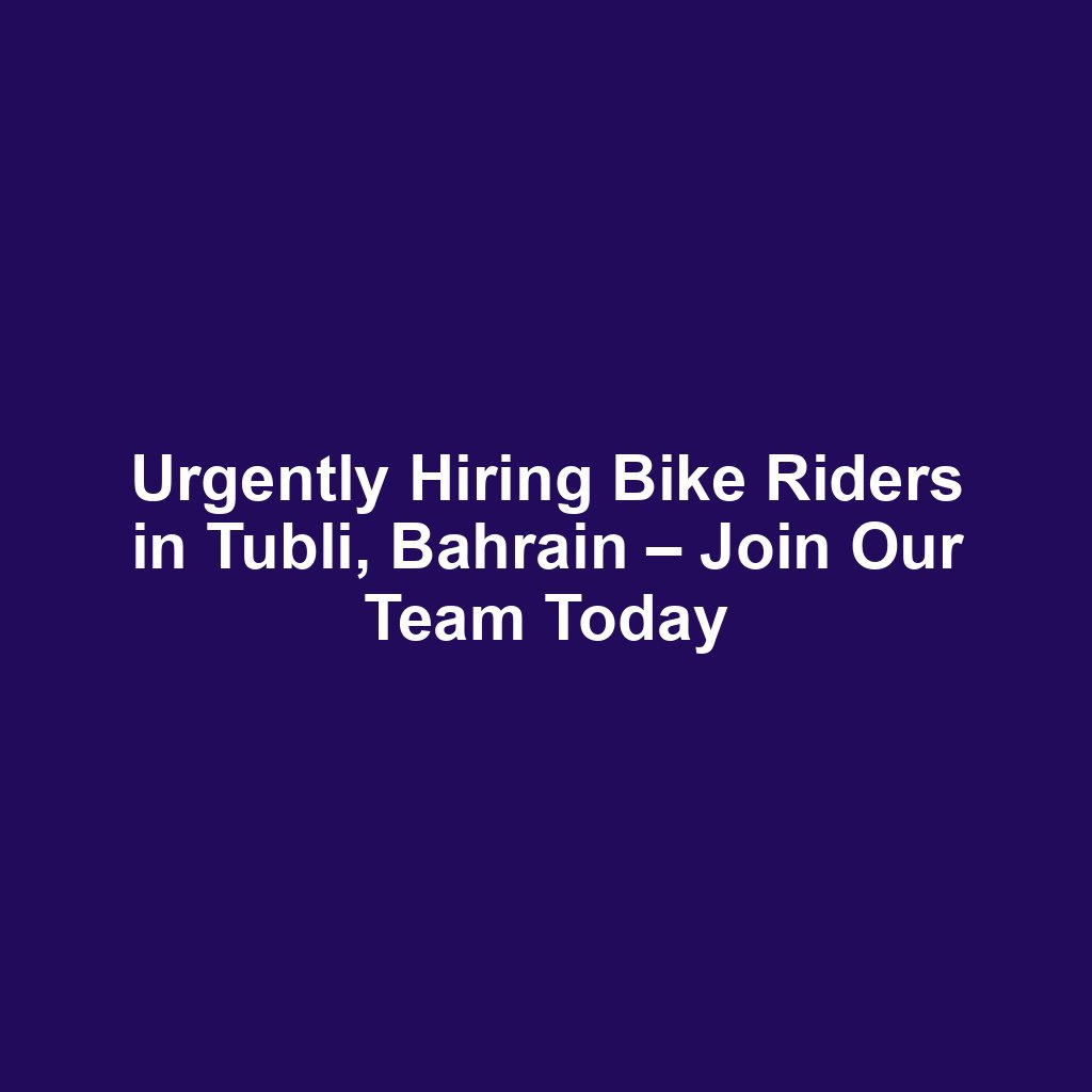 Urgently Hiring Bike Riders in Tubli, Bahrain – Join Our Team Today