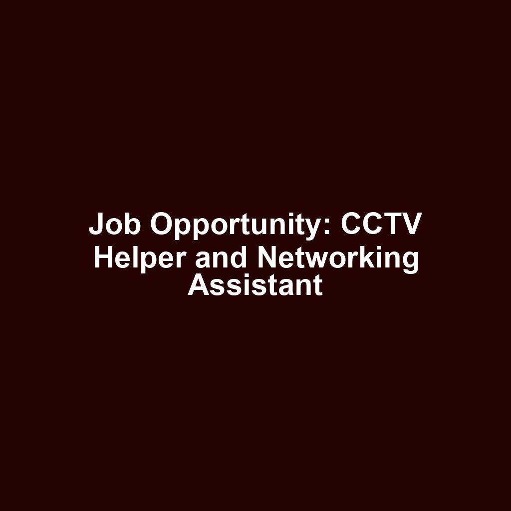 Job Opportunity: CCTV Helper and Networking Assistant
