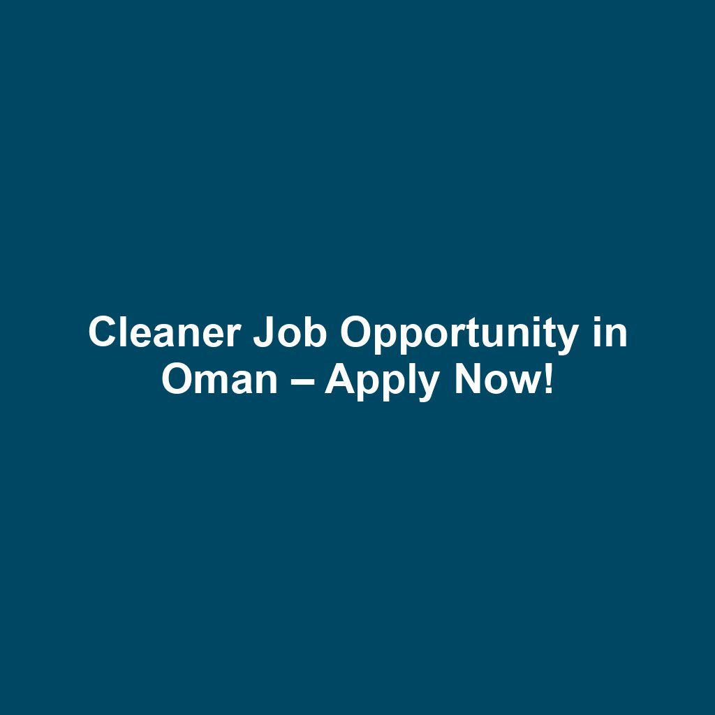 Cleaner Job Opportunity in Oman – Apply Now!
