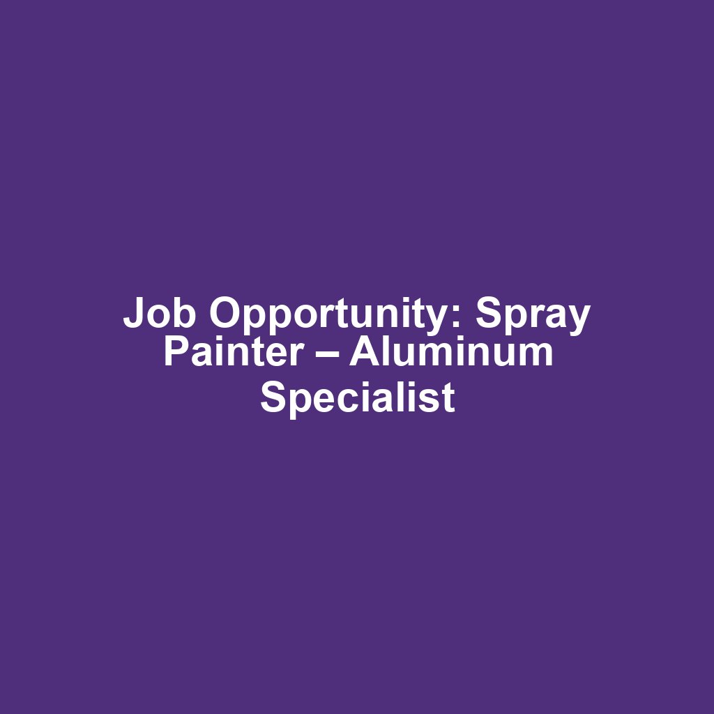 Job Opportunity: Spray Painter – Aluminum Specialist