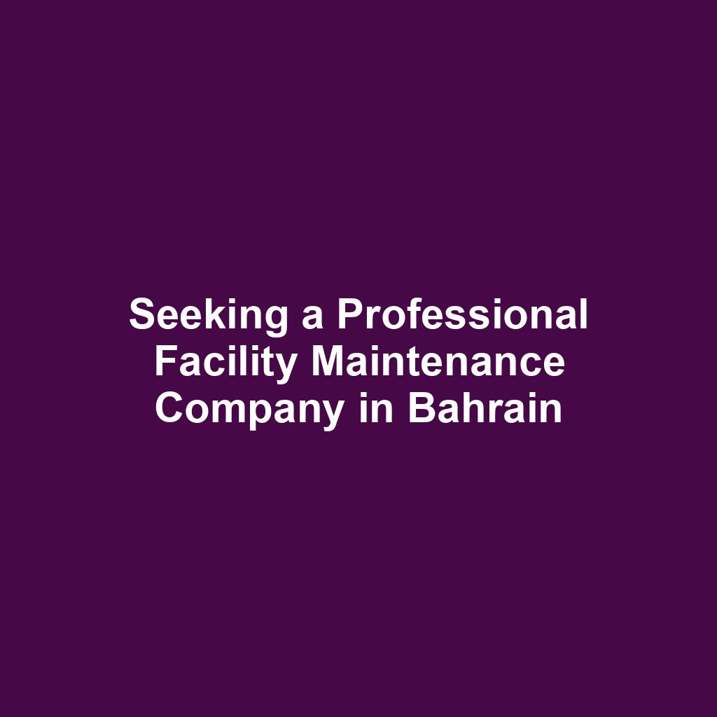 Seeking a Professional Facility Maintenance Company in Bahrain