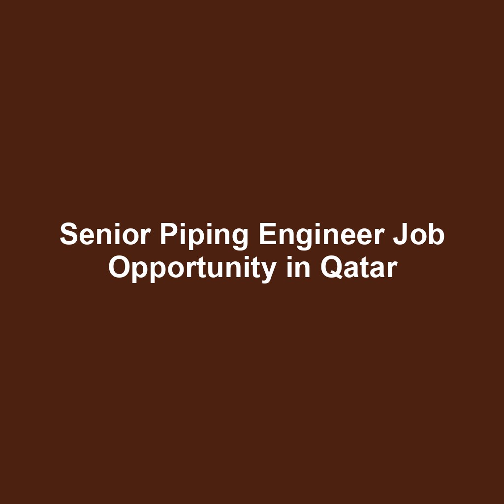 Senior Piping Engineer Job Opportunity in Qatar