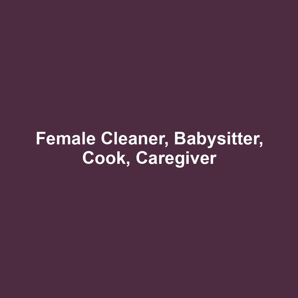Female Cleaner, Babysitter, Cook, Caregiver
