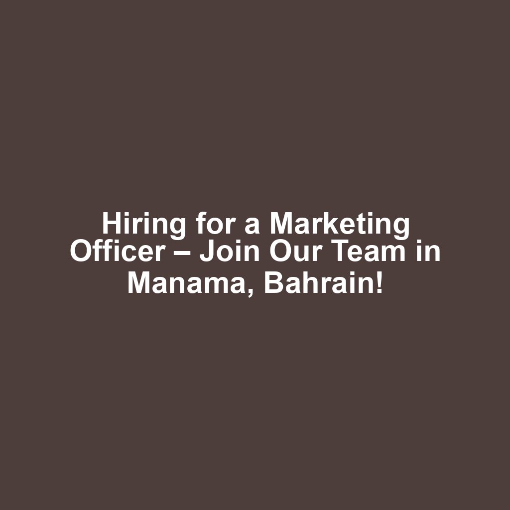 Hiring for a Marketing Officer – Join Our Team in Manama, Bahrain!