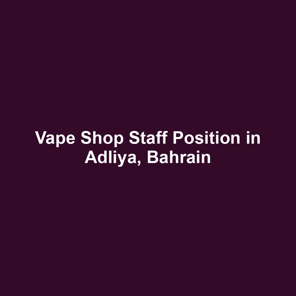 Vape Shop Staff Position in Adliya, Bahrain