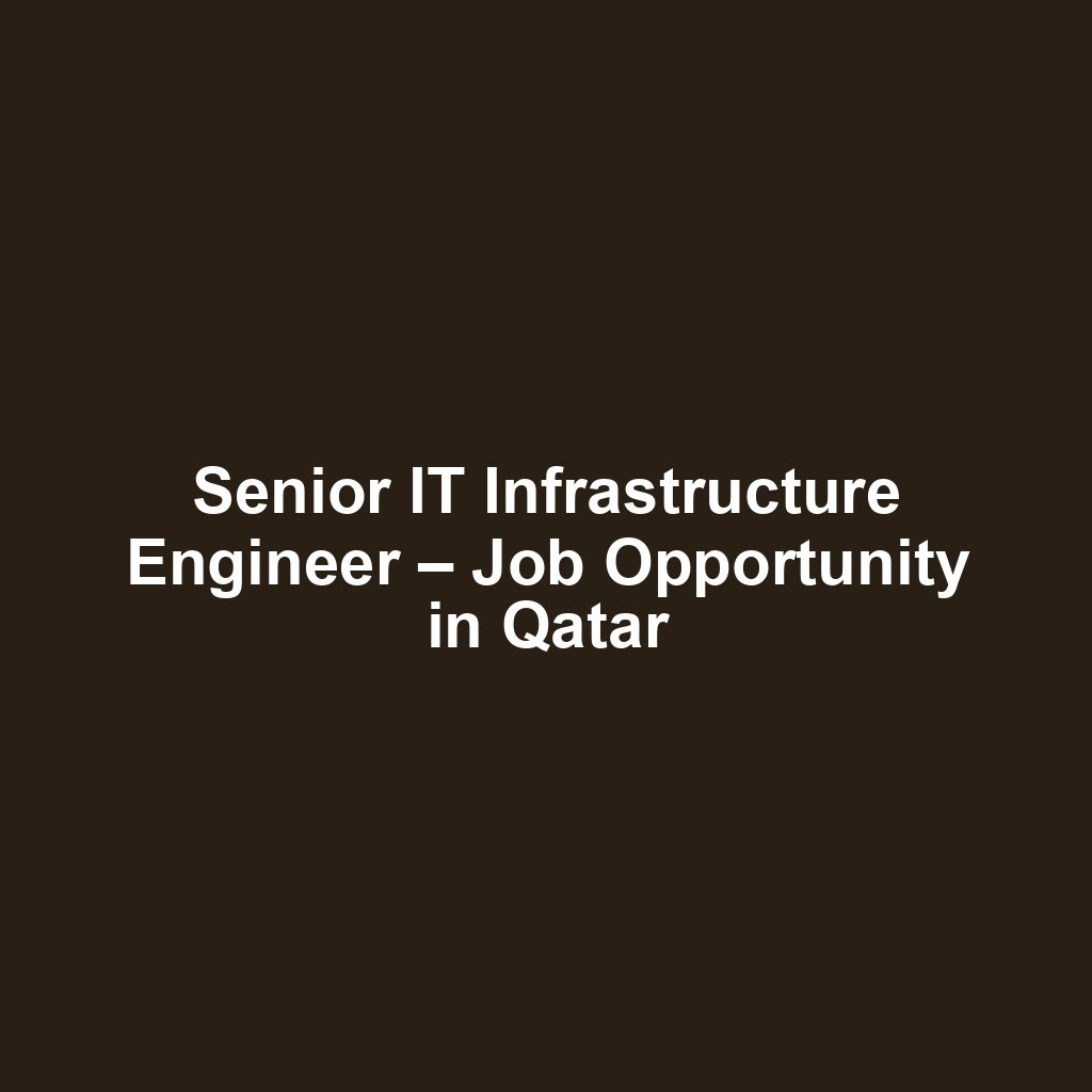 Senior IT Infrastructure Engineer – Job Opportunity in Qatar