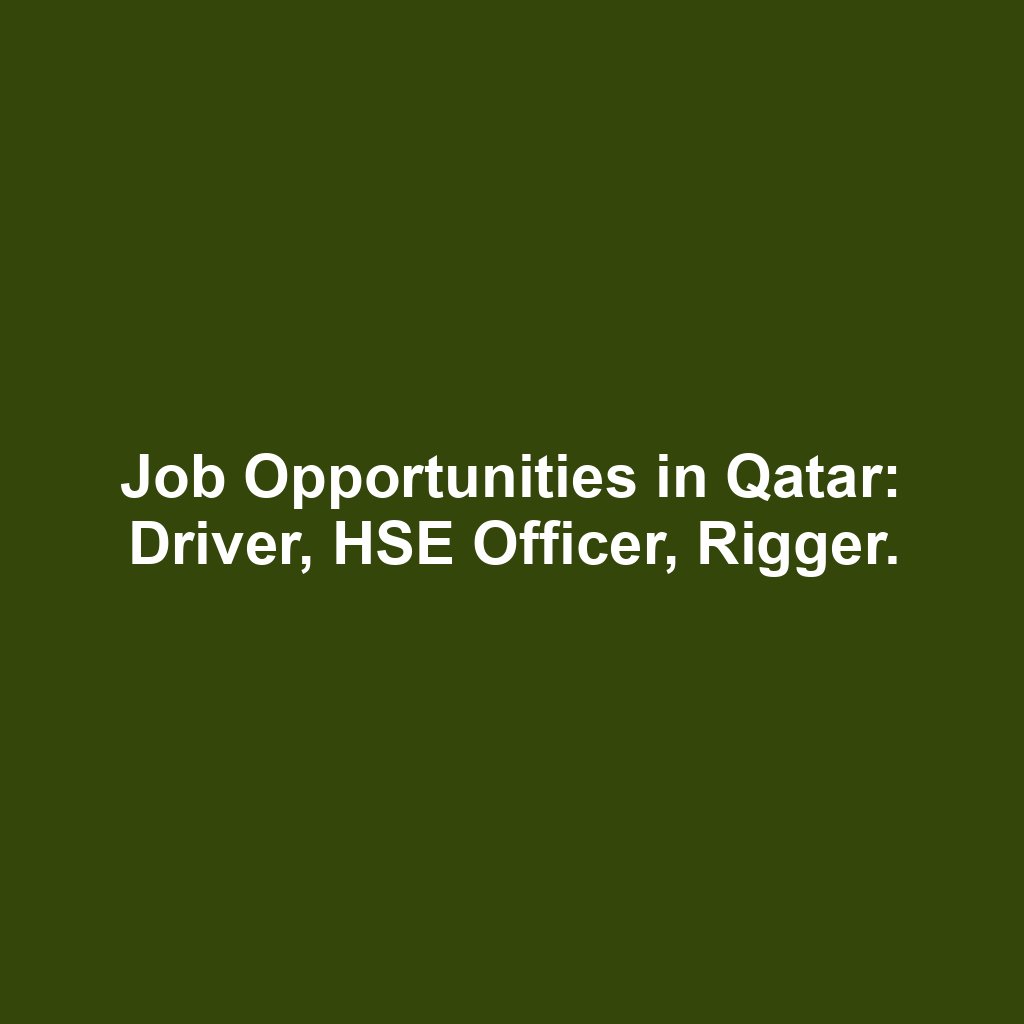 Job Opportunities in Qatar: Driver, HSE Officer, Rigger.