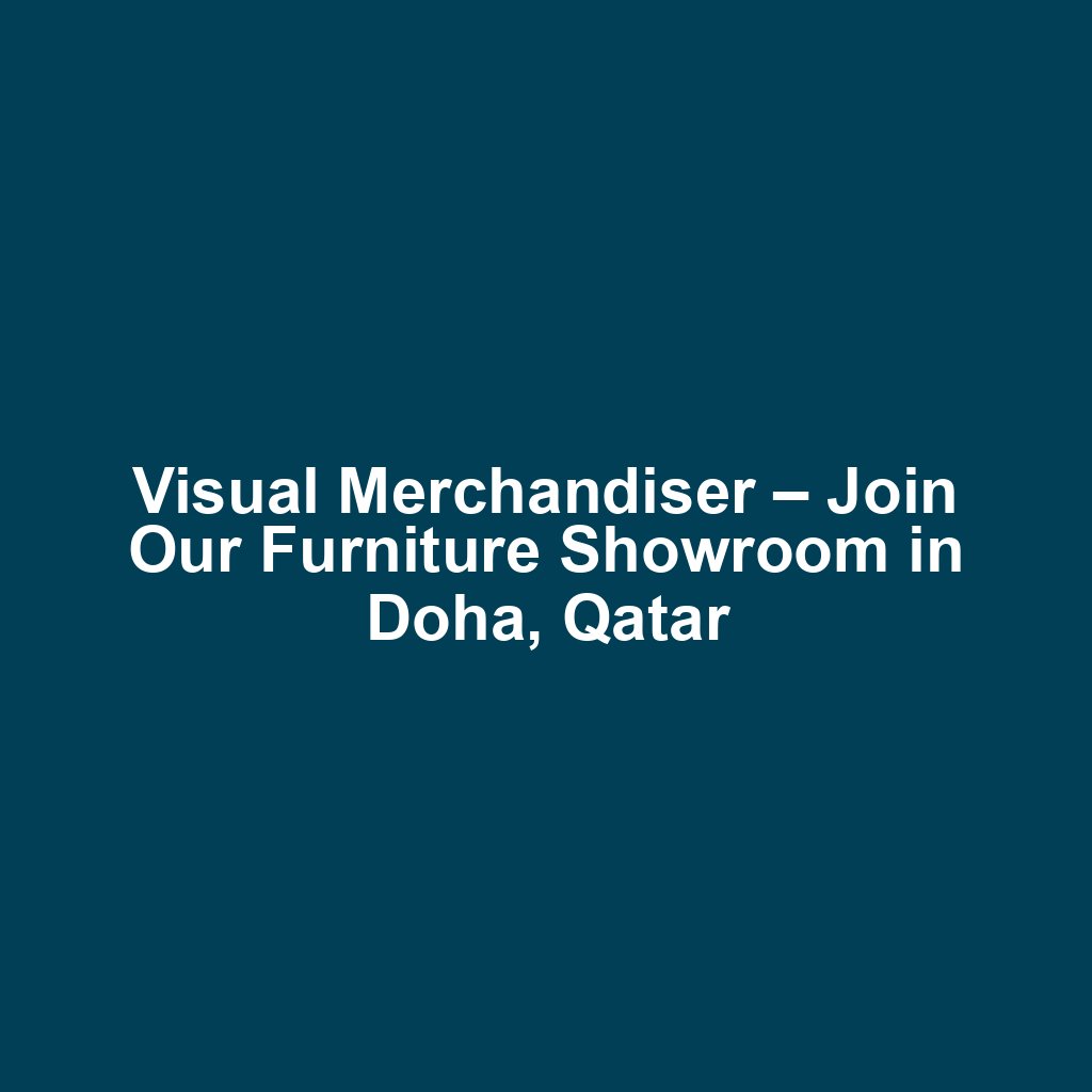 Visual Merchandiser – Join Our Furniture Showroom in Doha, Qatar