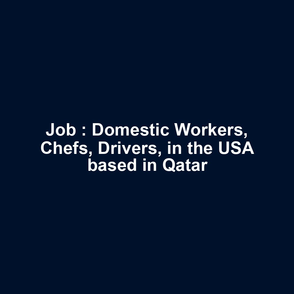 Job : Domestic Workers, Chefs, Drivers, in the USA based in Qatar